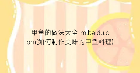 甲鱼的做法大全 m.baidu.com(如何制作美味的甲鱼料理)